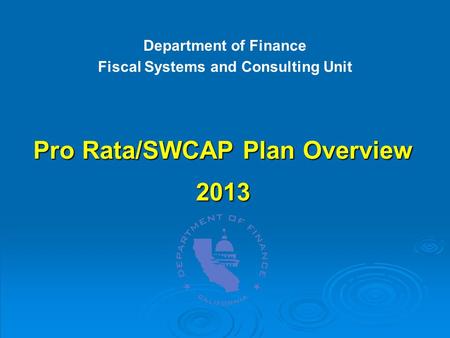 Pro Rata/SWCAP Plan Overview 2013 Department of Finance Fiscal Systems and Consulting Unit.
