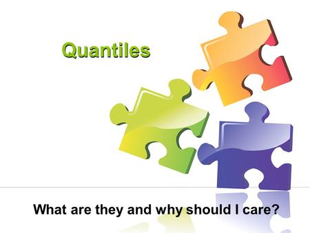 Quantiles What are they and why should I care?. Workshop Objectives: What is the Quantile Framework? What does a Quantile measure mean? How can it be.