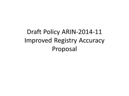 Draft Policy ARIN-2014-11 Improved Registry Accuracy Proposal.