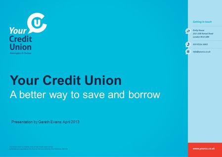 Your Credit Union A better way to save and borrow Presentation by Gareth Evans: April 2013.