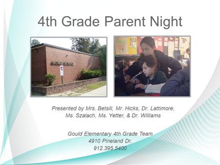 4th Grade Parent Night Presented by Mrs. Betsill, Mr. Hicks, Dr. Lattimore, Ms. Szalach, Ms. Yetter, & Dr. Williams Gould Elementary 4th Grade Team 4910.