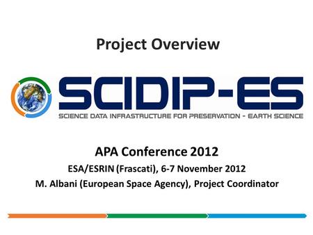 Project Overview APA Conference 2012 ESA/ESRIN (Frascati), 6-7 November 2012 M. Albani (European Space Agency), Project Coordinator.