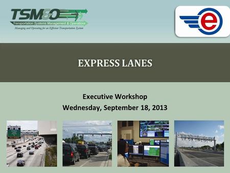 EXPRESS LANESEXPRESS LANES Executive Workshop Wednesday, September 18, 2013.