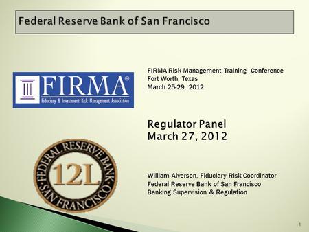 1 FIRMA Risk Management Training Conference Fort Worth, Texas March 25-29, 2012 Regulator Panel March 27, 2012 William Alverson, Fiduciary Risk Coordinator.