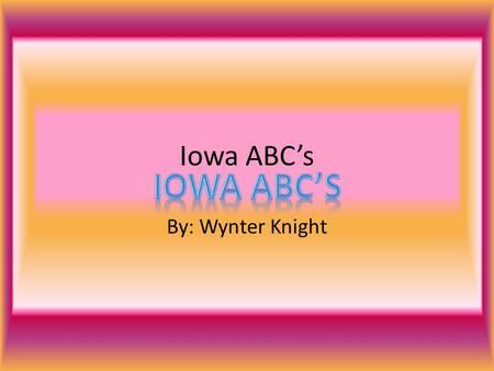 Iowa ABC’s By: Wynter Knight. A is for Amish 1.The Amish have been living in Iowa for more than 160 years. 2. The first Amish immigrant left Switzerland.