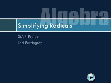 Algebra Simplifying Radicals StAIR Project Lori Ferrington.