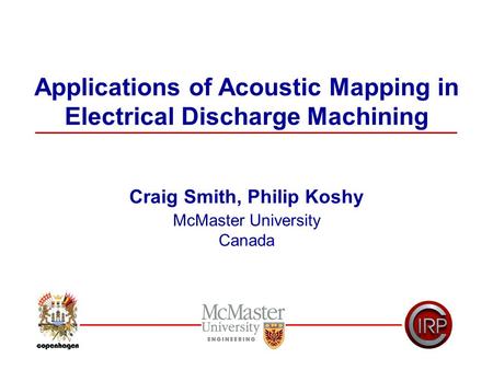 Applications of Acoustic Mapping in Electrical Discharge Machining Craig Smith, Philip Koshy McMaster University Canada.