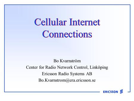 Cellular Internet Connections Bo Kvarnström Center for Radio Network Control, Linköping Ericsson Radio Systems AB