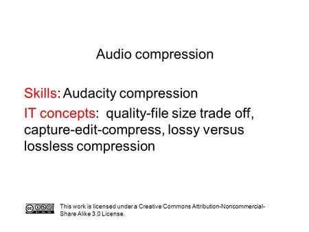 Audio compression Skills: Audacity compression IT concepts: quality-file size trade off, capture-edit-compress, lossy versus lossless compression This.