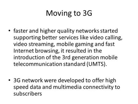 Moving to 3G faster and higher quality networks started supporting better services like video calling, video streaming, mobile gaming and fast Internet.