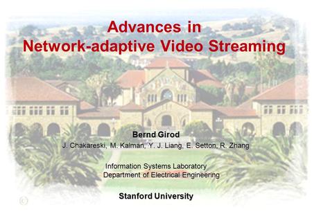 Advances in Network-adaptive Video Streaming Bernd Girod J. Chakareski, M. Kalman, Y. J. Liang, E. Setton, R. Zhang Information Systems Laboratory Department.