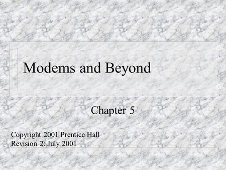 Modems and Beyond Chapter 5 Copyright 2001 Prentice Hall Revision 2: July 2001.