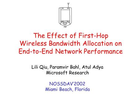 The Effect of First-Hop Wireless Bandwidth Allocation on End-to-End Network Performance Lili Qiu, Paramvir Bahl, Atul Adya Microsoft Research NOSSDAV’2002.
