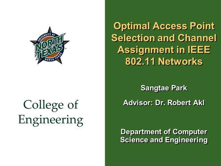 College of Engineering Optimal Access Point Selection and Channel Assignment in IEEE 802.11 Networks Sangtae Park Advisor: Dr. Robert Akl Department of.