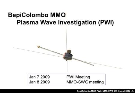 BepiColombo/MMO PWI : MMO-SWG #11 (8 Jan 2009) -1- BepiColombo MMO Plasma Wave Investigation (PWI) Jan 7 2009PWI Meeting Jan 8 2009MMO-SWG meeting.