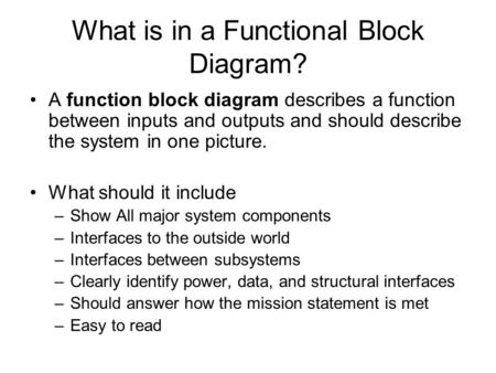 What is in a Functional Block Diagram? A function block diagram describes a function between inputs and outputs and should describe the system in one picture.
