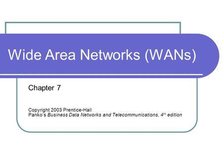 Wide Area Networks (WANs) Chapter 7 Copyright 2003 Prentice-Hall Panko’s Business Data Networks and Telecommunications, 4 th edition.