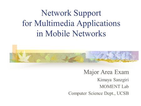 Network Support for Multimedia Applications in Mobile Networks Major Area Exam Kimaya Sanzgiri MOMENT Lab Computer Science Dept., UCSB.