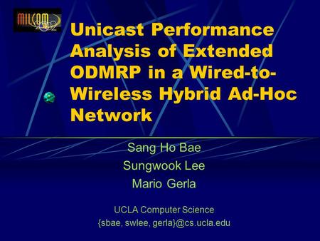 Unicast Performance Analysis of Extended ODMRP in a Wired-to- Wireless Hybrid Ad-Hoc Network Sang Ho Bae Sungwook Lee Mario Gerla UCLA Computer Science.