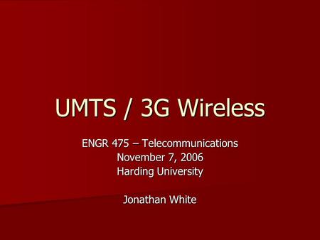 UMTS / 3G Wireless ENGR 475 – Telecommunications November 7, 2006 Harding University Jonathan White.