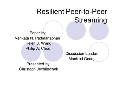 Resilient Peer-to-Peer Streaming Paper by: Venkata N. Padmanabhan Helen J. Wang Philip A. Chou Discussion Leader: Manfred Georg Presented by: Christoph.