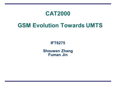 CAT2000 GSM Evolution Towards UMTS IFT6275 Shouwen Zhang Fuman Jin.
