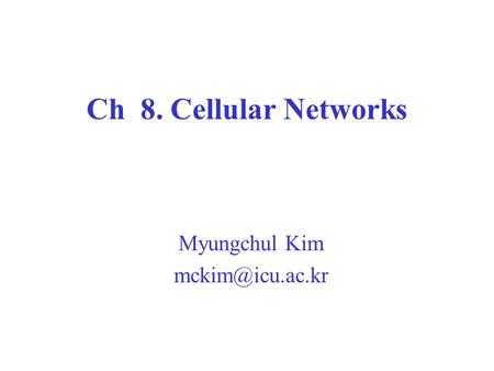 Myungchul Kim mckim@icu.ac.kr Ch 8. Cellular Networks Myungchul Kim mckim@icu.ac.kr.
