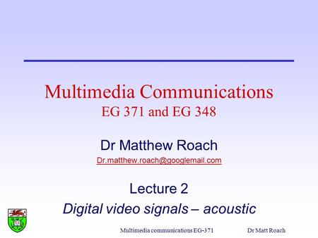 Multimedia communications EG-371Dr Matt Roach Multimedia Communications EG 371 and EG 348 Dr Matthew Roach Lecture 2 Digital.