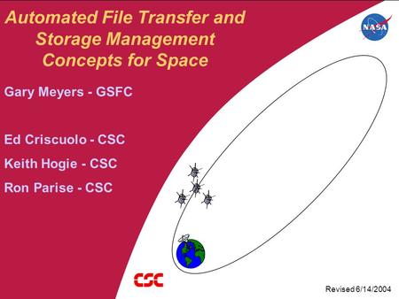 Automated File Transfer and Storage Management Concepts for Space Gary Meyers - GSFC Ed Criscuolo - CSC Keith Hogie - CSC Ron Parise - CSC Revised 6/14/2004.