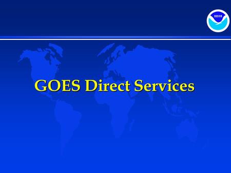 GOES Direct Services. Topics  Direct Broadcast Services  GOES Data Collection Services  Search and Rescue.