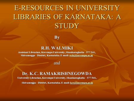 E-RESOURCES IN UNIVERSITY LIBRARIES OF KARNATAKA: A STUDY By R.H. WALMIKI Assistant Librarian, Kuvempu University, Shankaraghatta – 577 541, Shivamogga.