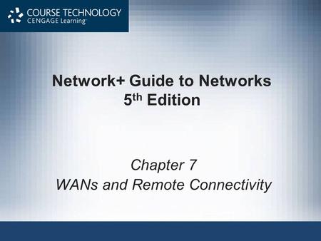 Network+ Guide to Networks 5 th Edition Chapter 7 WANs and Remote Connectivity.