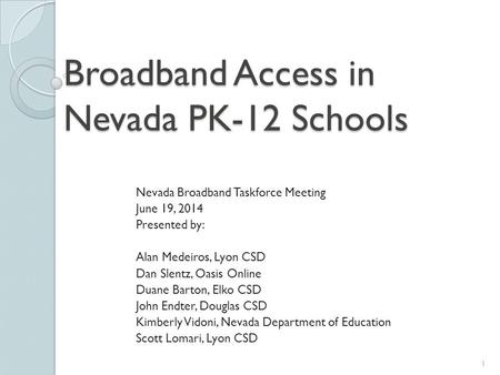 Broadband Access in Nevada PK-12 Schools Nevada Broadband Taskforce Meeting June 19, 2014 Presented by: Alan Medeiros, Lyon CSD Dan Slentz, Oasis Online.