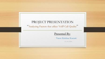 PROJECT PRESENTATION “ Analyzing Factors that affect VoIP Call Quality ” Presented By: Vamsi Krishna Karnati 11/24/2014.