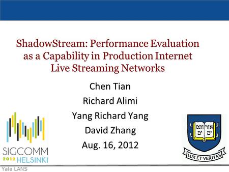 Yale LANS ShadowStream: Performance Evaluation as a Capability in Production Internet Live Streaming Networks Chen Tian Richard Alimi Yang Richard Yang.