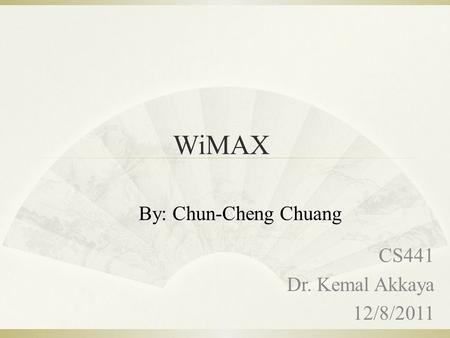 WiMAX CS441 Dr. Kemal Akkaya 12/8/2011 By: Chun-Cheng Chuang.