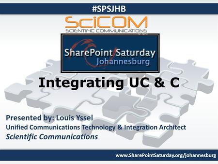 Www.SharePointSaturday.org/johannesburg #SPSJHB Integrating UC & C Presented by: Louis Yssel Unified Communications Technology & Integration Architect.