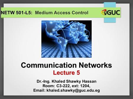 Communication Networks Lecture 5 NETW 501-L5: NETW 501-L5: Medium Access Control Dr.-Ing. Khaled Shawky Hassan Room: C3-222, ext: 1204,