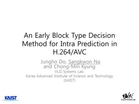 An Early Block Type Decision Method for Intra Prediction in H.264/AVC Jungho Do, Sangkwon Na and Chong-Min Kyung VLSI Systems Lab. Korea Advanced Institute.