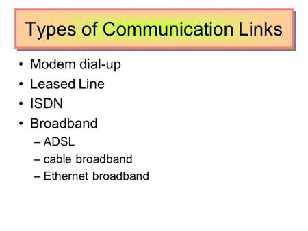 Types of Communication Links Modem dial-up Leased Line ISDN Broadband –ADSL –cable broadband –Ethernet broadband.