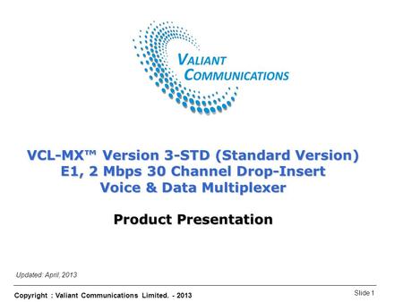 Copyright : Valiant Communications Limited. - 2013 Slide 1 VCL-MX Version 3-STD (Standard Version) VCL-MX™ Version 3-STD (Standard Version) E1, 2 Mbps.