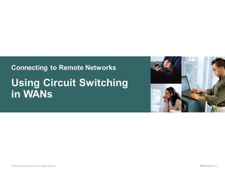 Connecting to Remote Networks © 2004 Cisco Systems, Inc. All rights reserved. Using Circuit Switching in WANs INTRO v2.0—7-1.