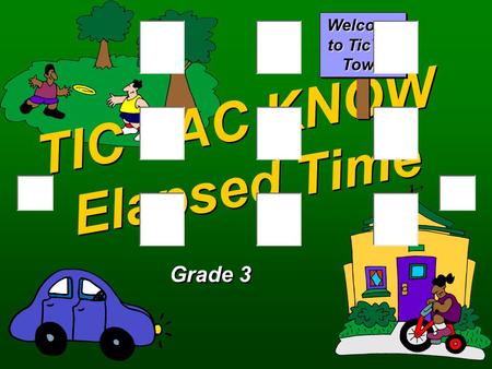 TIC TAC KNOW Elapsed Time Grade 3 Welcome to TicTac Town.