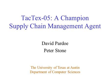 David Pardoe Peter Stone The University of Texas at Austin Department of Computer Sciences TacTex-05: A Champion Supply Chain Management Agent.