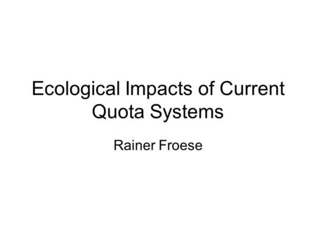 Ecological Impacts of Current Quota Systems Rainer Froese.