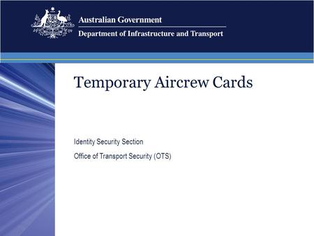 Temporary Aircrew Cards Identity Security Section Office of Transport Security (OTS)