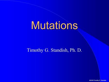 ©2000 Timothy G. Standish Mutations Timothy G. Standish, Ph. D.