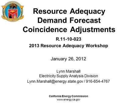 California Energy Commission www.energy.ca.gov Resource Adequacy Demand Forecast Coincidence Adjustments R.11-10-023 2013 Resource Adequacy Workshop January.