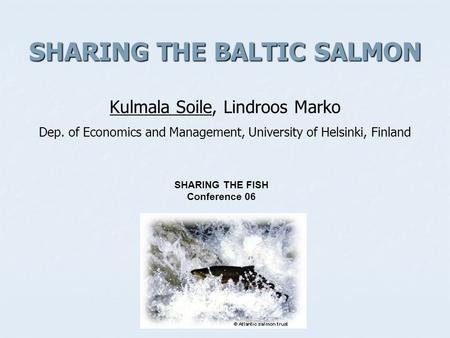 SHARING THE BALTIC SALMON SHARING THE BALTIC SALMON Kulmala Soile, Lindroos Marko Dep. of Economics and Management, University of Helsinki, Finland SHARING.