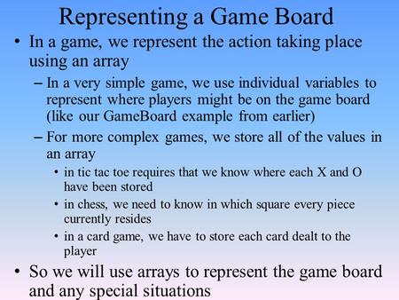 Representing a Game Board In a game, we represent the action taking place using an array – In a very simple game, we use individual variables to represent.